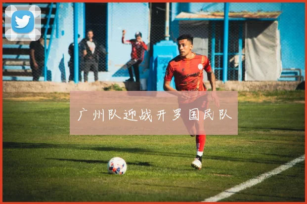 广州队迎战开罗国民队