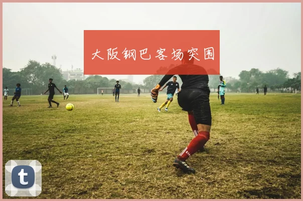 大阪钢巴客场突围