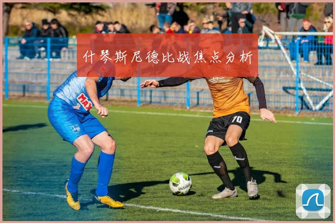 什琴斯尼德比战焦点分析