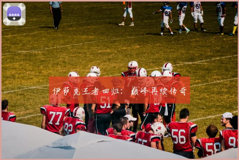 伊萨克王者回归：巅峰再续传奇