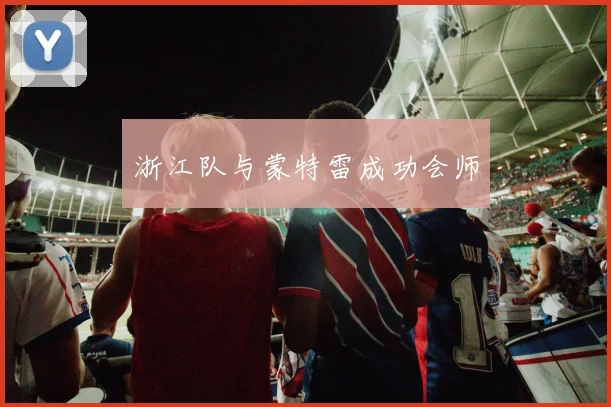 浙江队与蒙特雷成功会师