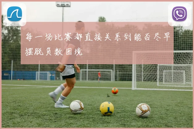 每一场比赛都直接关系到能否尽早摆脱负数困境