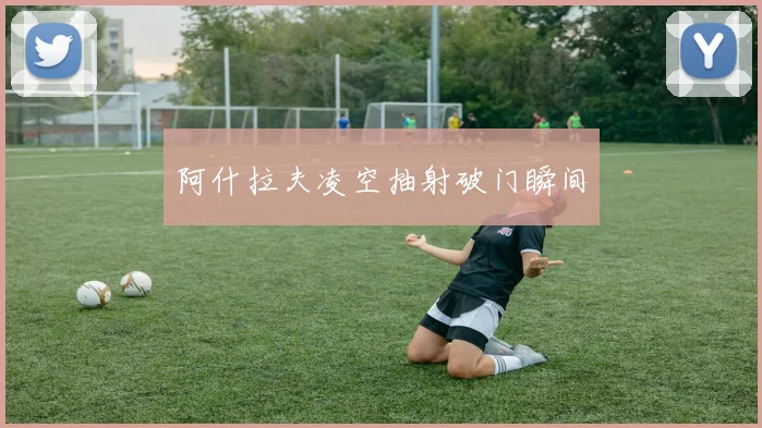 阿什拉夫凌空抽射破门瞬间