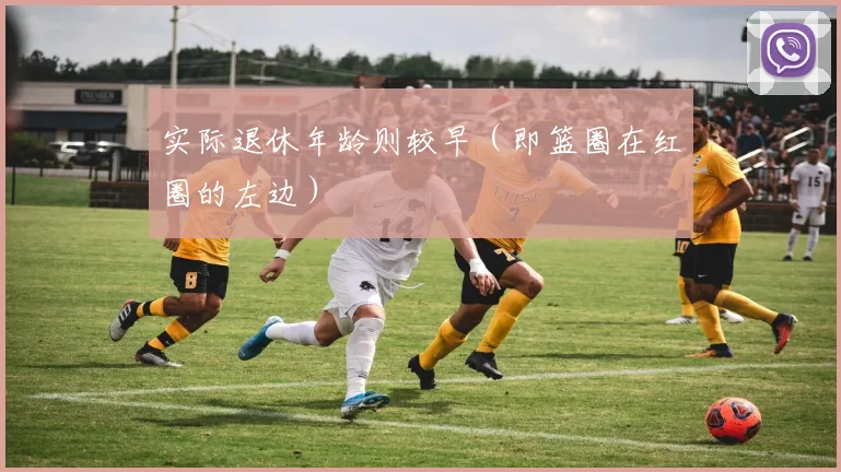 实际退休年龄则较早（即篮圈在红圈的左边）