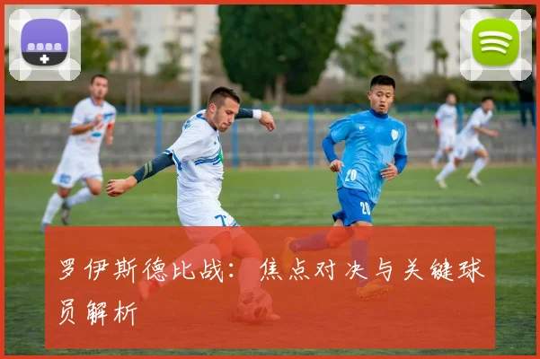 罗伊斯德比战:焦点对决与关键球员解析