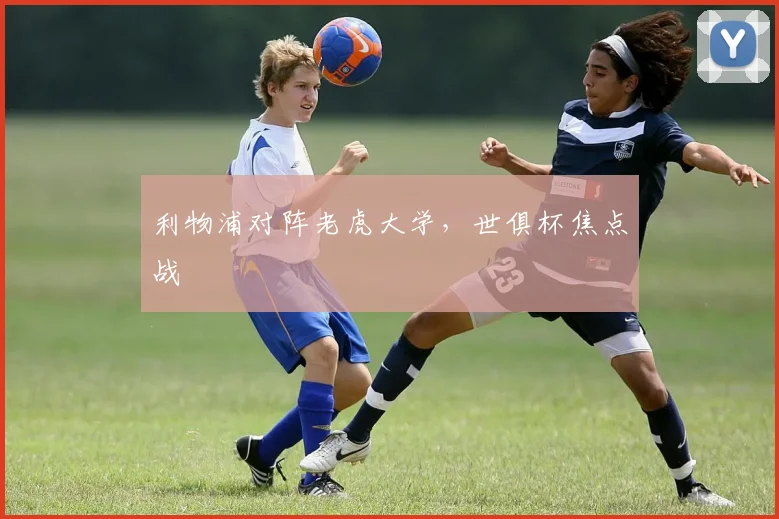 利物浦对阵老虎大学，世俱杯焦点战