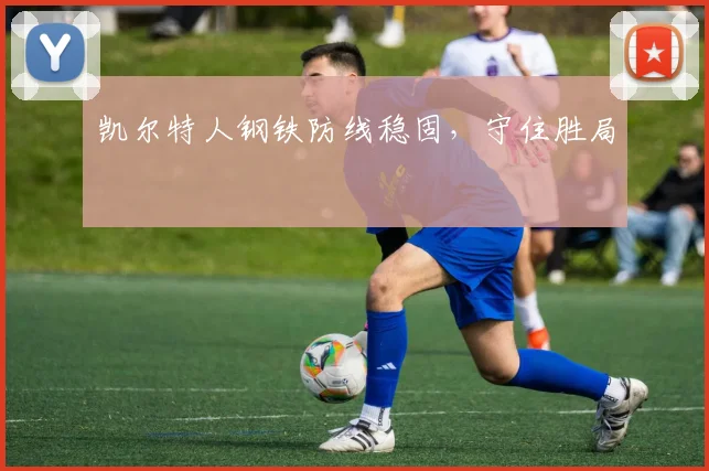 凯尔特人钢铁防线稳固，守住胜局