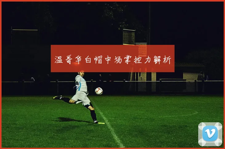 温哥华白帽中场掌控力解析
