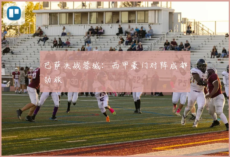 巴萨决战蓉城:西甲豪门对阵成都劲旅