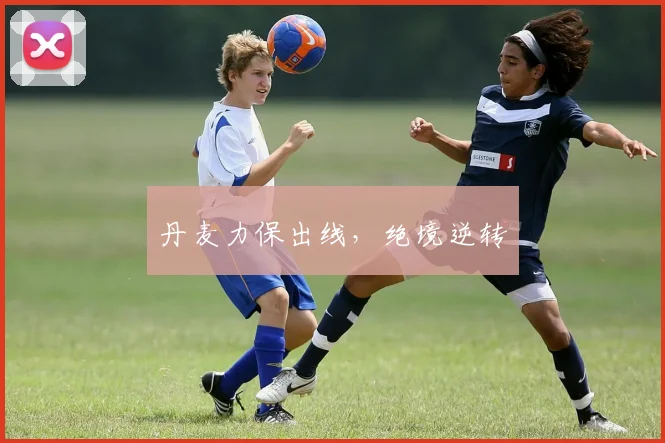 丹麦力保出线，绝境逆转