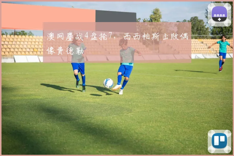 澳网鏖战4盘抢7,西西帕斯击败偶像费德勒