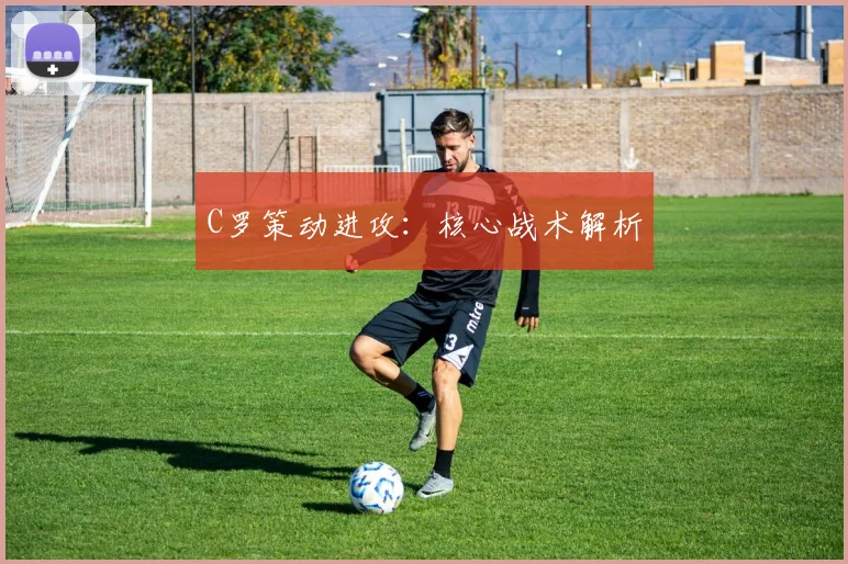 C罗策动进攻：核心战术解析