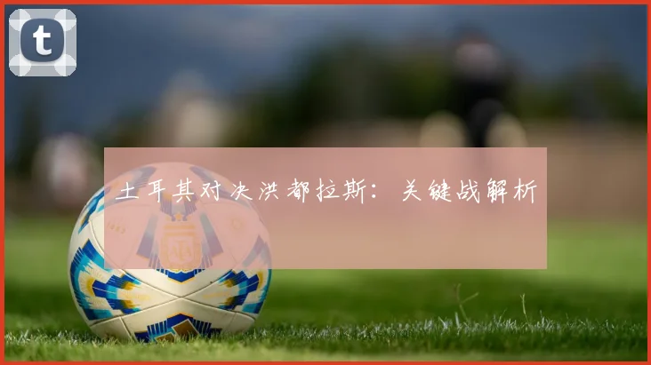 土耳其对决洪都拉斯:关键战解析