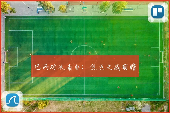 巴西对决南非：焦点之战前瞻