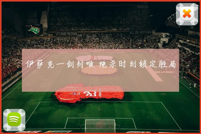 伊萨克一剑封喉 绝杀时刻锁定胜局