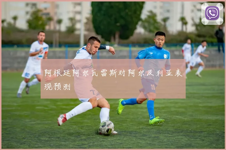 阿根廷阿尔瓦雷斯对阿尔及利亚表现预测