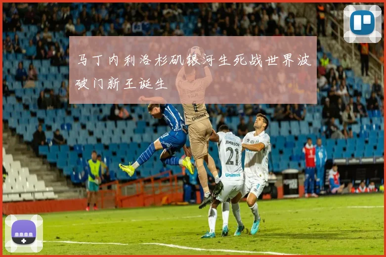 马丁内利洛杉矶银河生死战世界波破门新王诞生