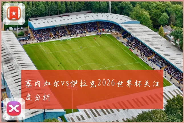 塞内加尔vs伊拉克2026世界杯关注度分析