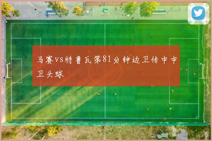马赛vs特鲁瓦第81分钟边卫传中中卫头球