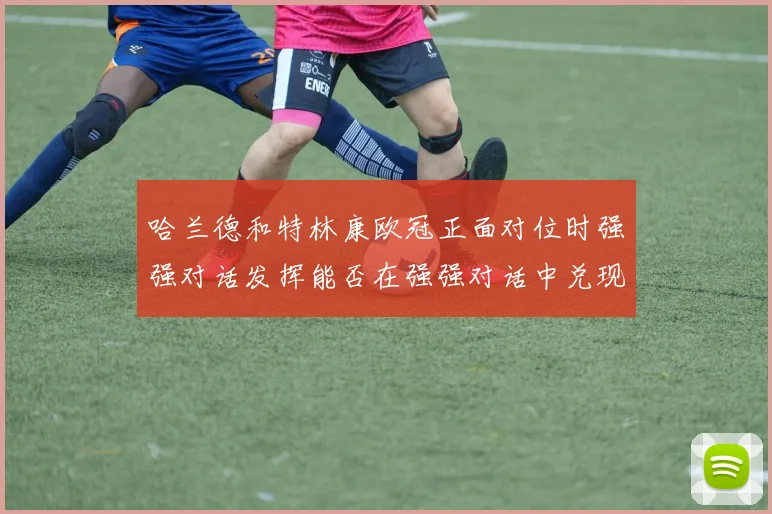 哈兰德和特林康欧冠正面对位时强强对话发挥能否在强强对话中兑现