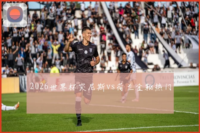 2026世界杯突尼斯vs荷兰金靴热门