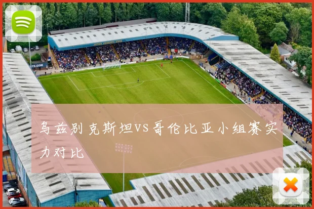 乌兹别克斯坦vs哥伦比亚小组赛实力对比