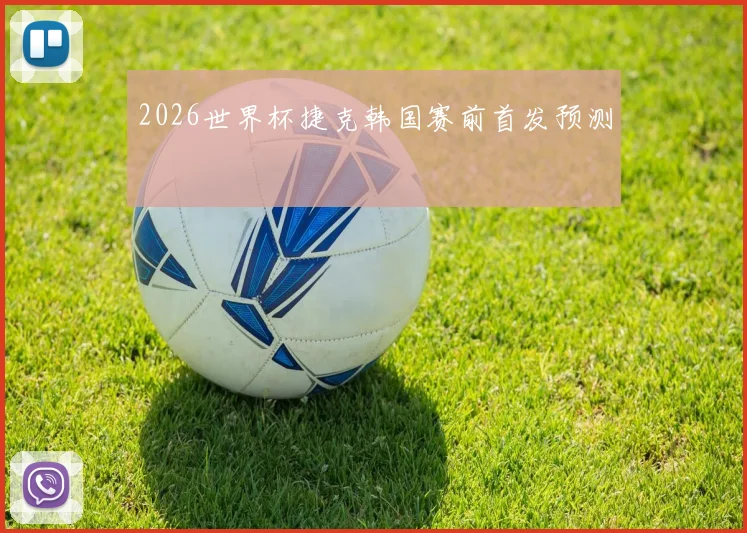 2026世界杯捷克韩国赛前首发预测