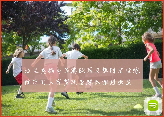 法兰克福与马赛欧冠交锋时定位球防守盯人有望改变球队推进速度