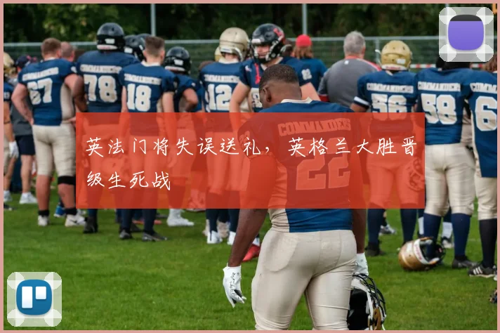 英法门将失误送礼，英格兰大胜晋级生死战
