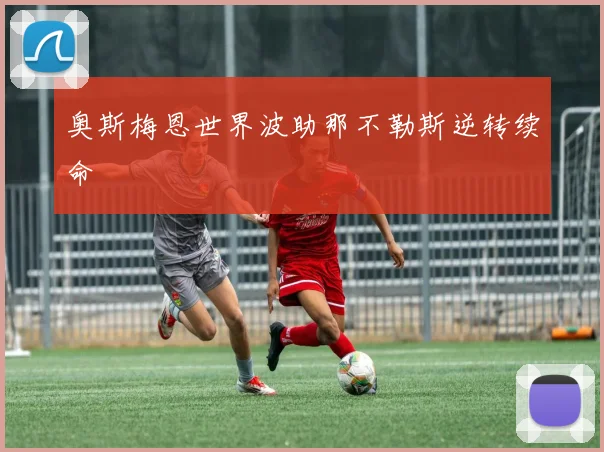 奥斯梅恩世界波助那不勒斯逆转续命