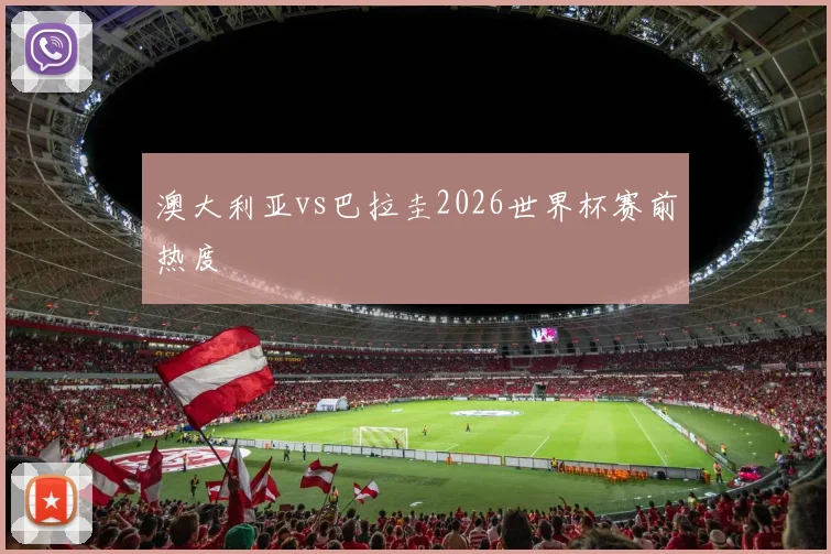 澳大利亚vs巴拉圭2026世界杯赛前热度