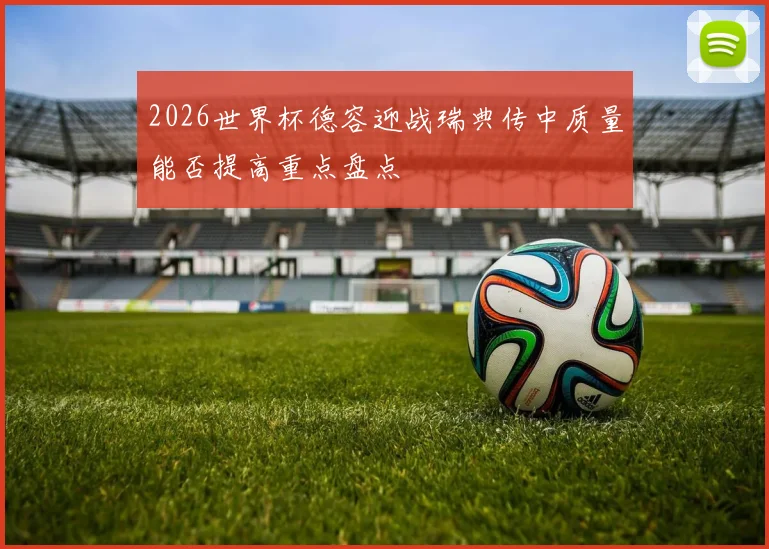 2026世界杯德容迎战瑞典传中质量能否提高重点盘点