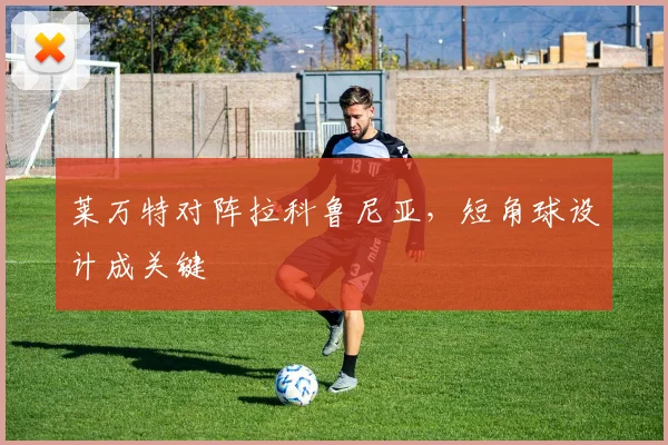 莱万特对阵拉科鲁尼亚，短角球设计成关键