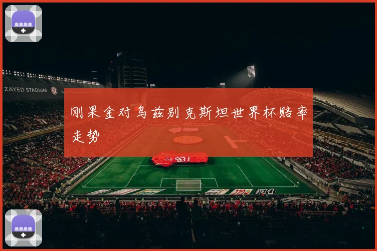 刚果金对乌兹别克斯坦世界杯赔率走势