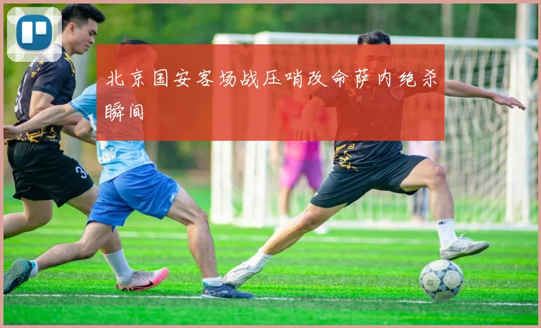 北京国安客场战压哨改命萨内绝杀瞬间