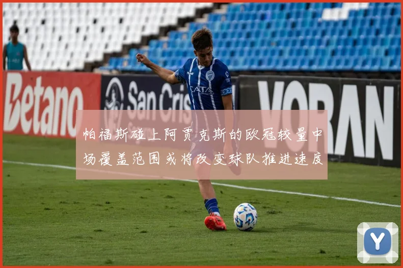 帕福斯碰上阿贾克斯的欧冠较量中场覆盖范围或将改变球队推进速度