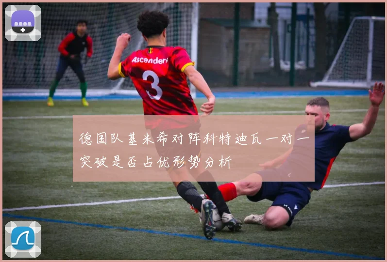 德国队基米希对阵科特迪瓦一对一突破是否占优形势分析