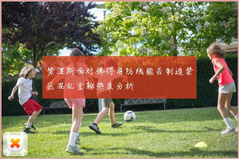 努涅斯面对佛得角防线能否制造禁区混乱金靴热度分析