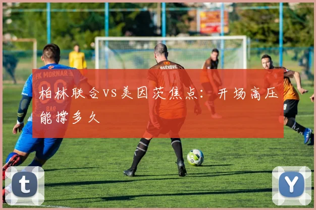 柏林联合vs美因茨焦点:开场高压能撑多久