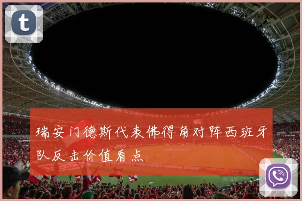 瑞安门德斯代表佛得角对阵西班牙队反击价值看点