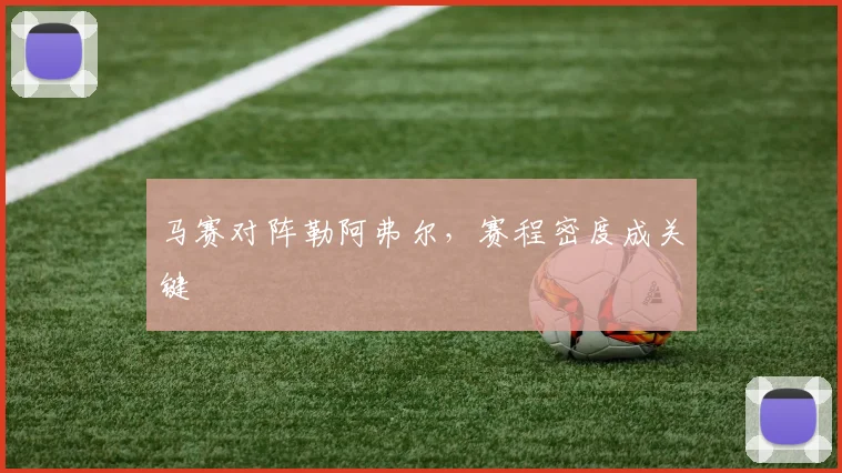 马赛对阵勒阿弗尔，赛程密度成关键