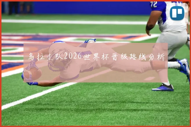 乌拉圭队2026世界杯晋级路线分析