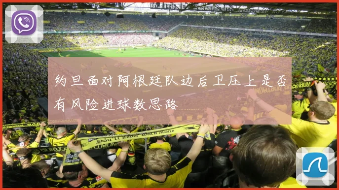 约旦面对阿根廷队边后卫压上是否有风险进球数思路