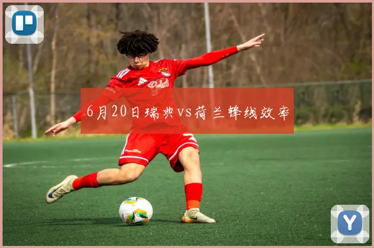 6月20日瑞典vs荷兰锋线效率