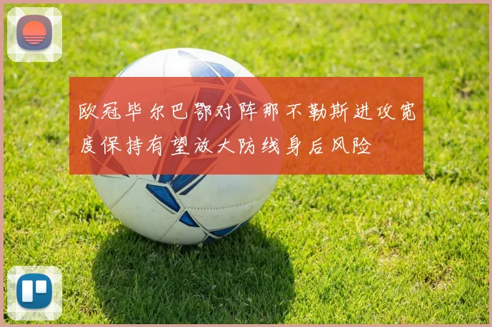 欧冠毕尔巴鄂对阵那不勒斯进攻宽度保持有望放大防线身后风险