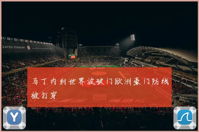 马丁内利世界波破门欧洲豪门防线被打穿